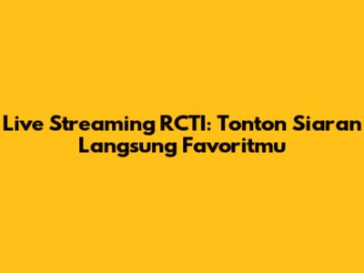 Live Streaming RCTI: Tonton Siaran Langsung Favoritmu