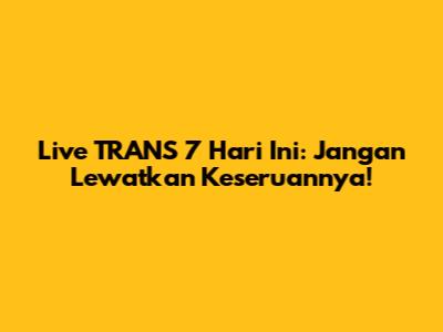 Live TRANS 7 Hari Ini: Jangan Lewatkan Keseruannya!