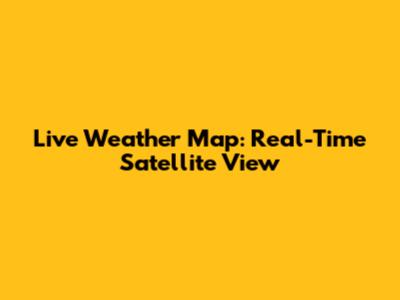 Live Weather Map: Real-Time Satellite View