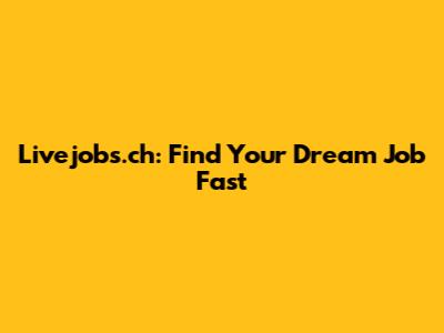 Livejobs.ch: Find Your Dream Job Fast