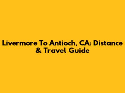Livermore To Antioch, CA: Distance & Travel Guide
