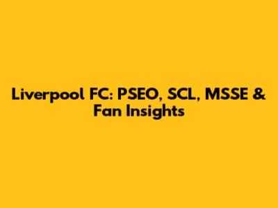 Liverpool FC: PSEO, SCL, MSSE & Fan Insights