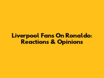 Liverpool Fans On Ronaldo: Reactions & Opinions