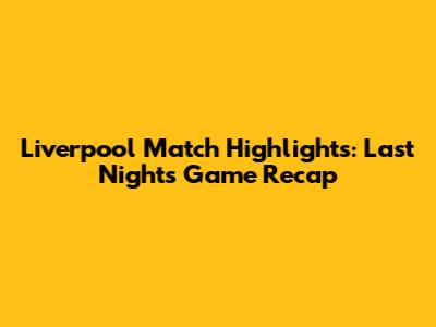 Liverpool Match Highlights: Last Night's Game Recap