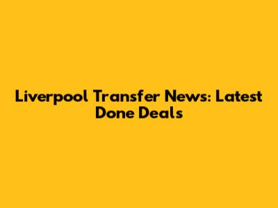 Liverpool Transfer News: Latest Done Deals
