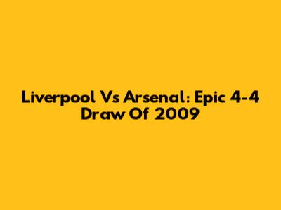 Liverpool Vs Arsenal: Epic 4-4 Draw Of 2009