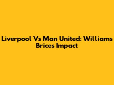 Liverpool Vs Man United: Williams Brice's Impact