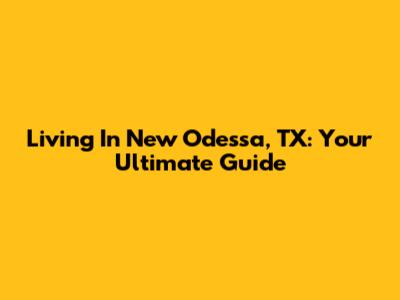 Living In New Odessa, TX: Your Ultimate Guide