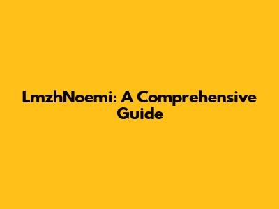 LmzhNoemi: A Comprehensive Guide