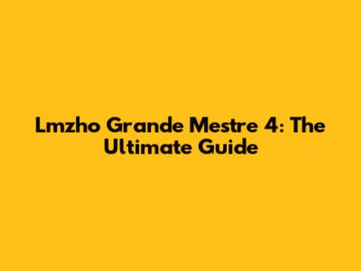 Lmzho Grande Mestre 4: The Ultimate Guide