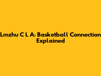 Lmzhu C L A: Basketball Connection Explained