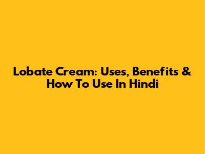 Lobate Cream: Uses, Benefits & How To Use In Hindi