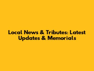 Local News & Tributes: Latest Updates & Memorials