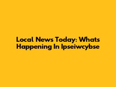 Local News Today: What's Happening In Ipseiwcybse