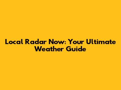Local Radar Now: Your Ultimate Weather Guide