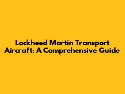 Lockheed Martin Transport Aircraft: A Comprehensive Guide
