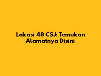 Lokasi 48 CSJ: Temukan Alamatnya Disini
