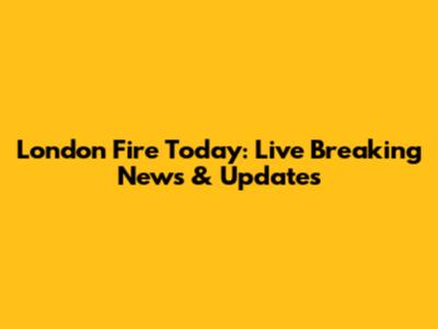 London Fire Today: Live Breaking News & Updates