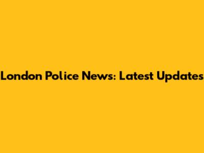 London Police News: Latest Updates