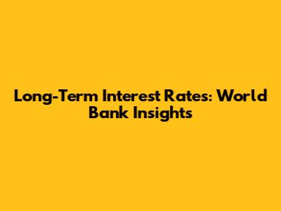 Long-Term Interest Rates: World Bank Insights