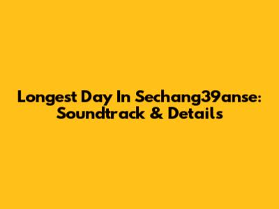 Longest Day In Sechang39anse: Soundtrack & Details