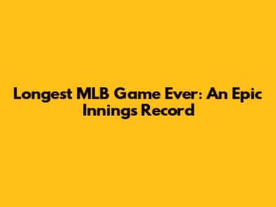 Longest MLB Game Ever: An Epic Innings Record