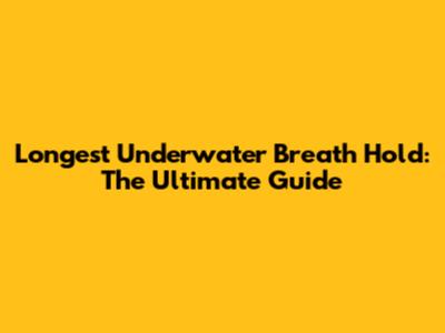 Longest Underwater Breath Hold: The Ultimate Guide