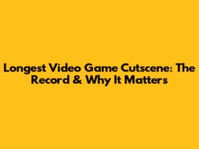 Longest Video Game Cutscene: The Record & Why It Matters