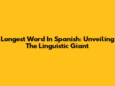 Longest Word In Spanish: Unveiling The Linguistic Giant