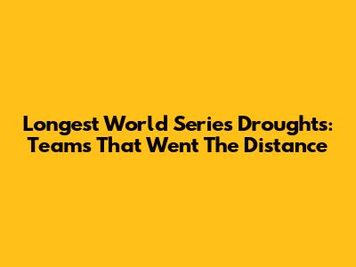 Longest World Series Droughts: Teams That Went The Distance