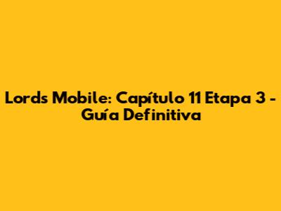 Lords Mobile: Capítulo 11 Etapa 3 - Guía Definitiva