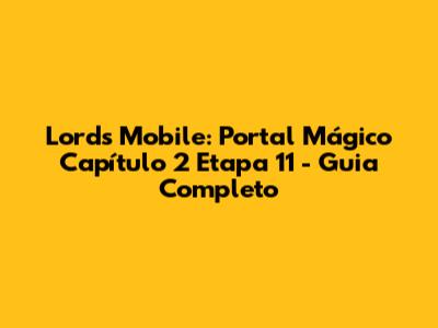 Lords Mobile: Portal Mágico Capítulo 2 Etapa 11 - Guia Completo