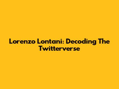 Lorenzo Lontani: Decoding The Twitterverse