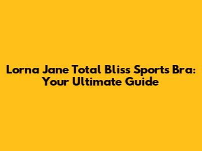 Lorna Jane Total Bliss Sports Bra: Your Ultimate Guide
