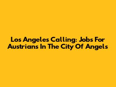 Los Angeles Calling: Jobs For Austrians In The City Of Angels