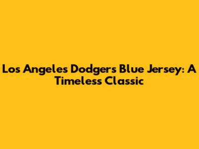 Los Angeles Dodgers Blue Jersey: A Timeless Classic