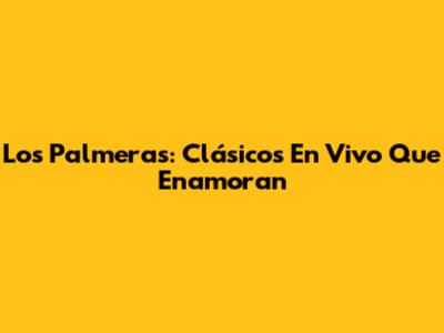 Los Palmeras: Clásicos En Vivo Que Enamoran