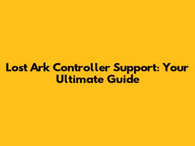 Lost Ark Controller Support: Your Ultimate Guide