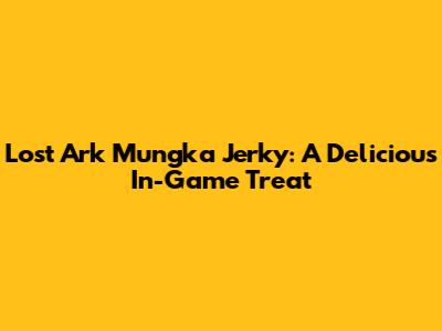 Lost Ark Mungka Jerky: A Delicious In-Game Treat