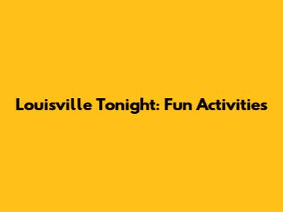 Louisville Tonight: Fun Activities