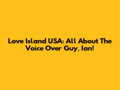 Love Island USA: All About The Voice Over Guy, Ian!