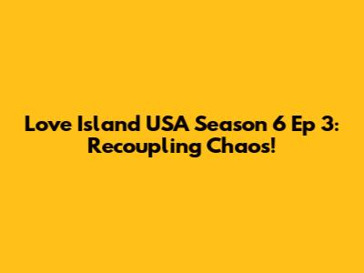 Love Island USA Season 6 Ep 3: Recoupling Chaos!
