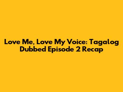 Love Me, Love My Voice: Tagalog Dubbed Episode 2 Recap