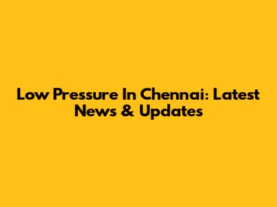 Low Pressure In Chennai: Latest News & Updates