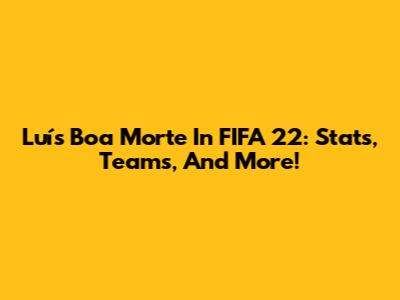 Luís Boa Morte In FIFA 22: Stats, Teams, And More!