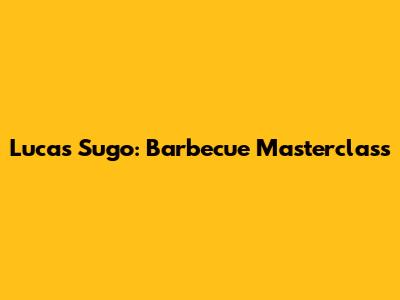 Lucas Sugo: Barbecue Masterclass