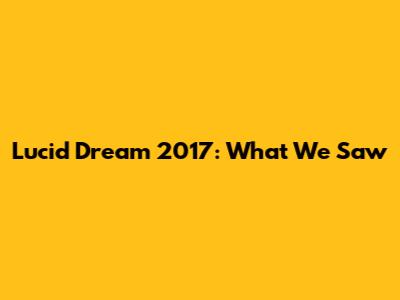 Lucid Dream 2017: What We Saw