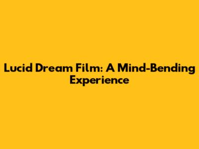Lucid Dream Film: A Mind-Bending Experience