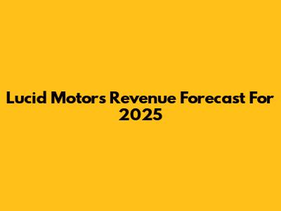 Lucid Motors Revenue Forecast For 2025