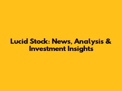 Lucid Stock: News, Analysis & Investment Insights